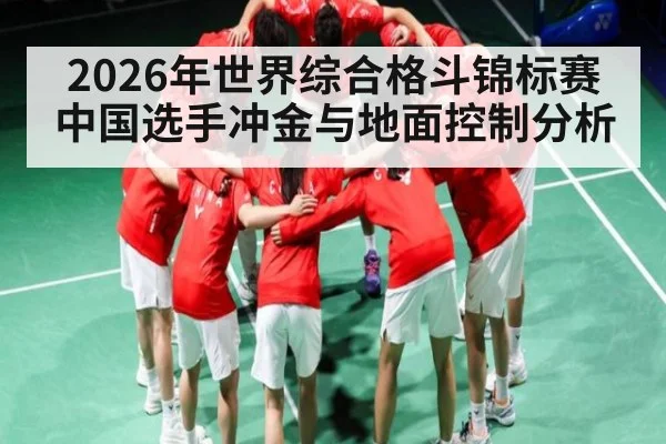 2026年世界综合格斗锦标赛中国选手冲金与地面控制分析